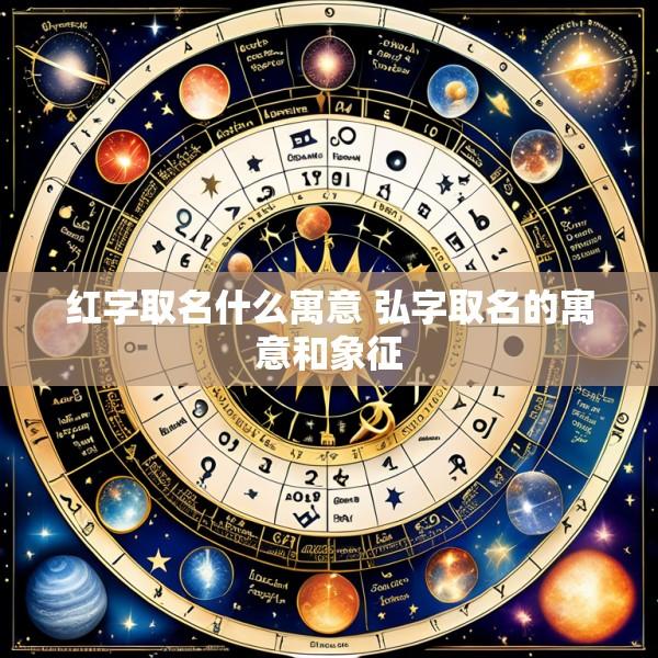 红字取名什么寓意 弘字取名的寓意和象征