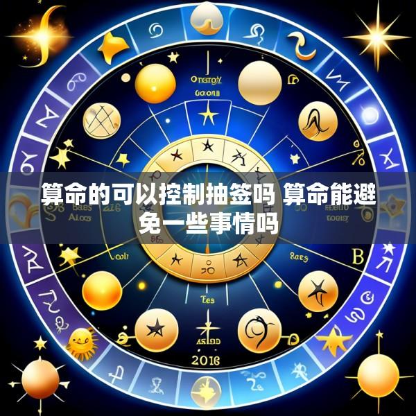 算命的可以控制抽签吗 算命能避免一些事情吗