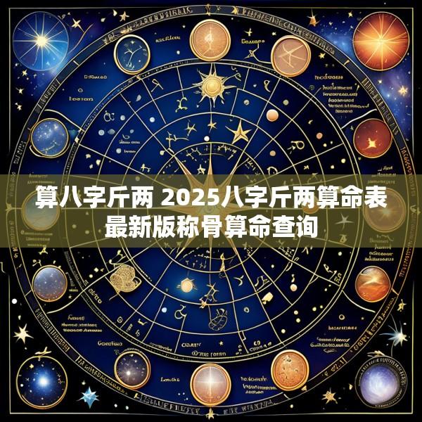算八字斤两 2025八字斤两算命表最新版称骨算命查询