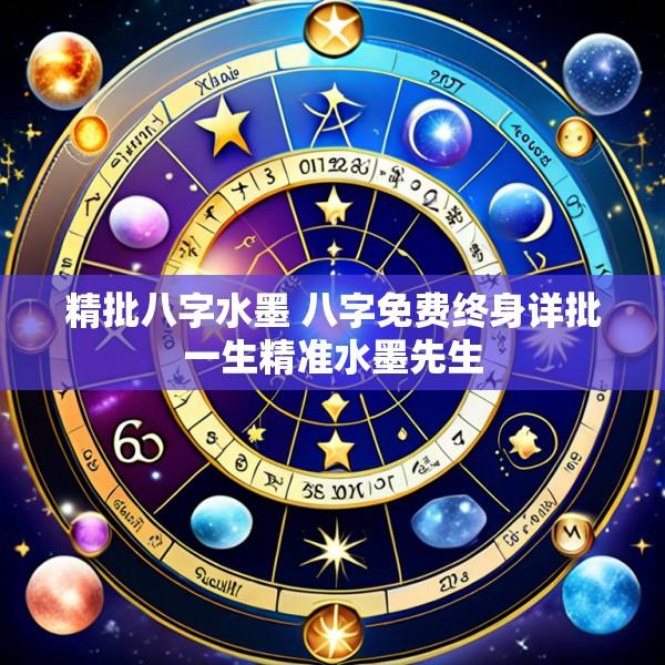 精批八字水墨 八字免费终身详批一生精准水墨先生