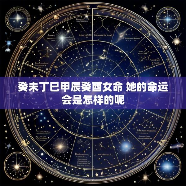 癸未丁巳甲辰癸酉女命 她的命运会是怎样的呢