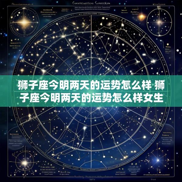 狮子座今明两天的运势怎么样 狮子座今明两天的运势怎么样女生