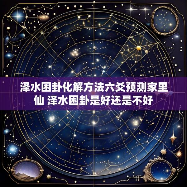 泽水困卦化解方法六爻预测家里仙 泽水困卦是好还是不好