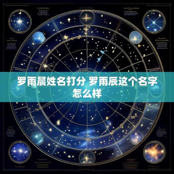 罗雨晨姓名打分 罗雨辰这个名字怎么样