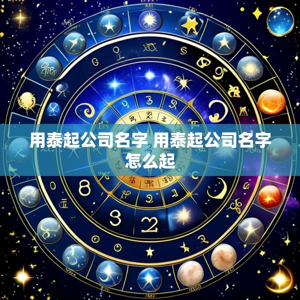 用泰起公司名字 用泰起公司名字怎么起