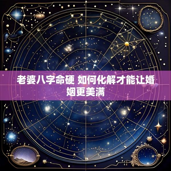 老婆八字命硬 如何化解才能让婚姻更美满