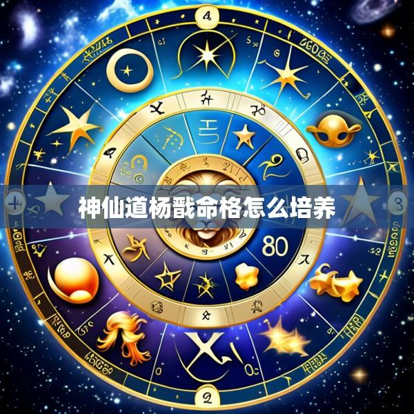神仙道杨戬命格怎么培养