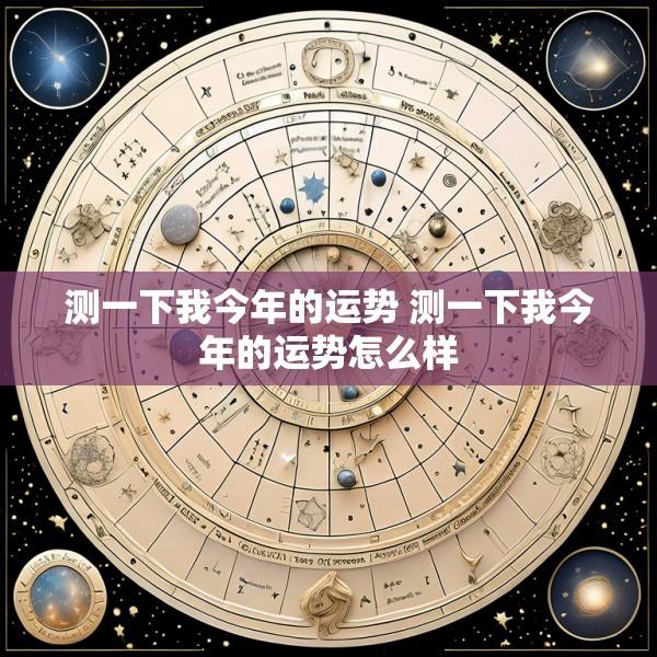 测一下我今年的运势 测一下我今年的运势怎么样