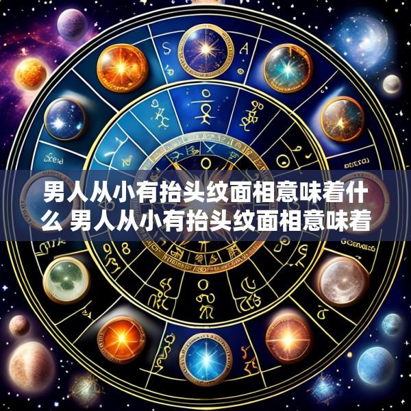 男人从小有抬头纹面相意味着什么 男人从小有抬头纹面相意味着什么呢