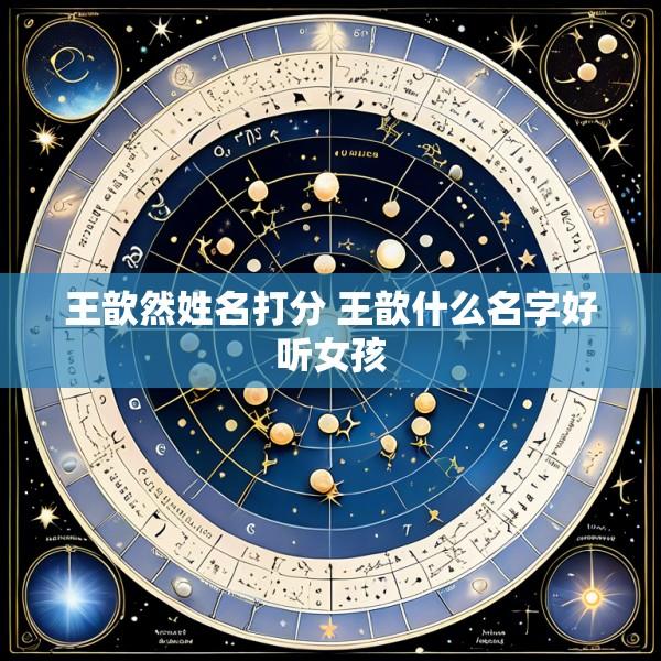 王歆然姓名打分 王歆什么名字好听女孩