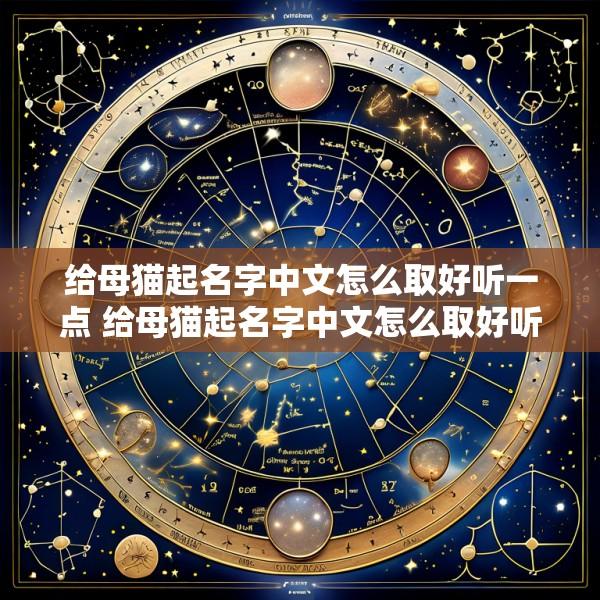 给母猫起名字中文怎么取好听一点 给母猫起名字中文怎么取好听一点的