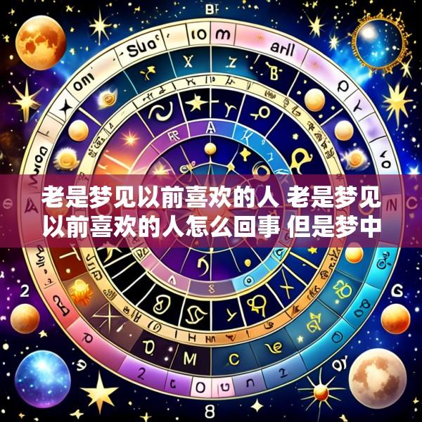 老是梦见以前喜欢的人 老是梦见以前喜欢的人怎么回事 但是梦中他有对象