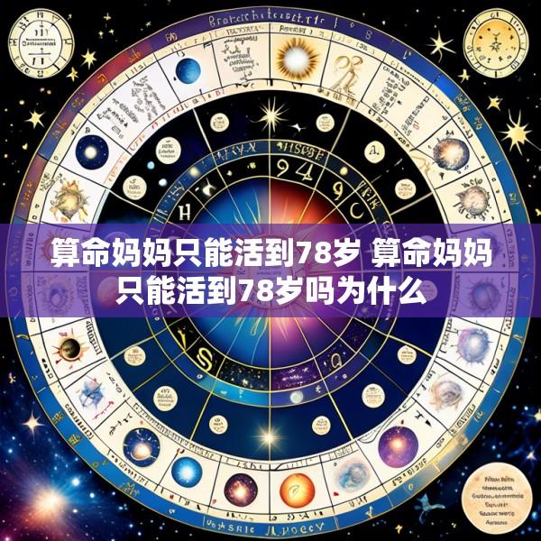 算命妈妈只能活到78岁 算命妈妈只能活到78岁吗为什么