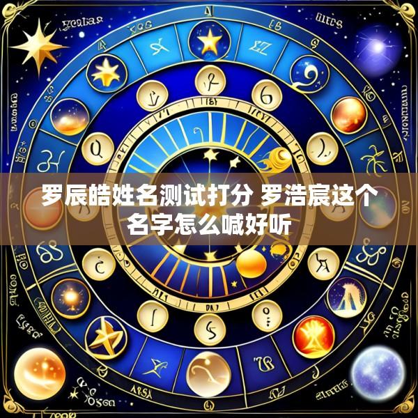 罗辰皓姓名测试打分 罗浩宸这个名字怎么喊好听