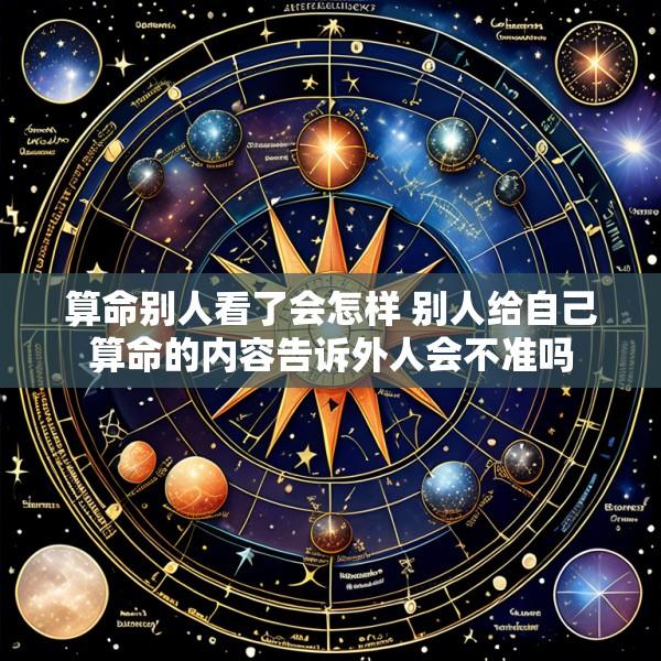 算命别人看了会怎样 别人给自己算命的内容告诉外人会不准吗