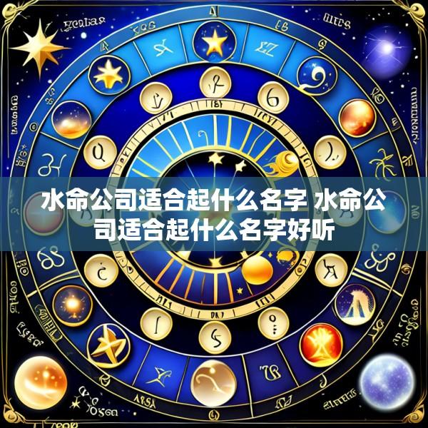 水命公司适合起什么名字 水命公司适合起什么名字好听