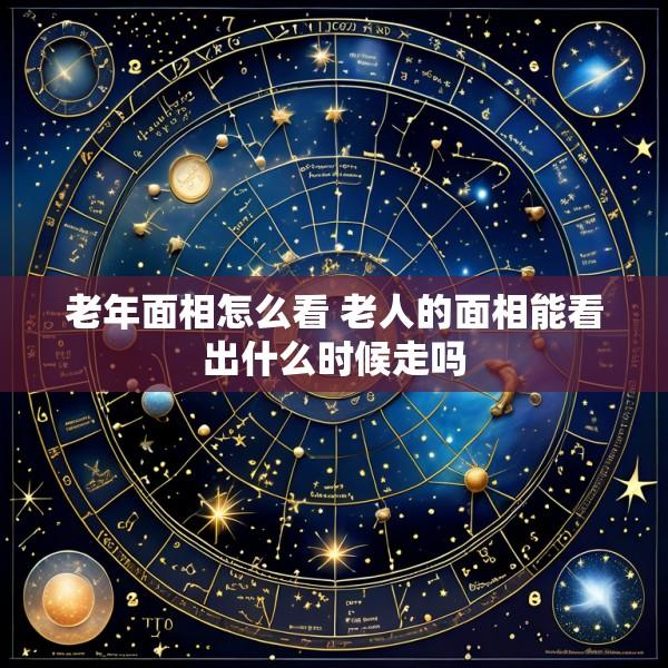 老年面相怎么看 老人的面相能看出什么时候走吗