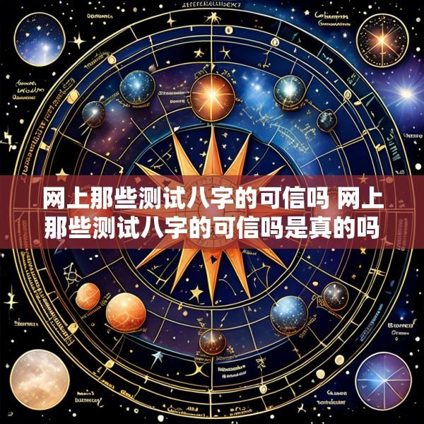 网上那些测试八字的可信吗 网上那些测试八字的可信吗是真的吗
