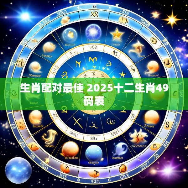 生肖配对最佳 2025十二生肖49码表