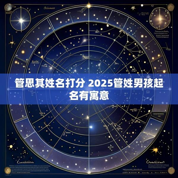 管思其姓名打分 2025管姓男孩起名有寓意