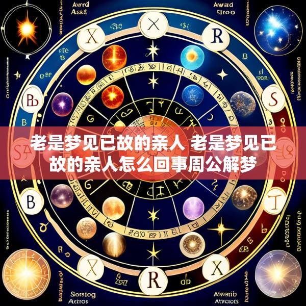 老是梦见已故的亲人 老是梦见已故的亲人怎么回事周公解梦