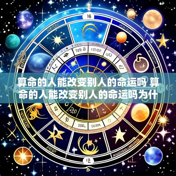 算命的人能改变别人的命运吗 算命的人能改变别人的命运吗为什么