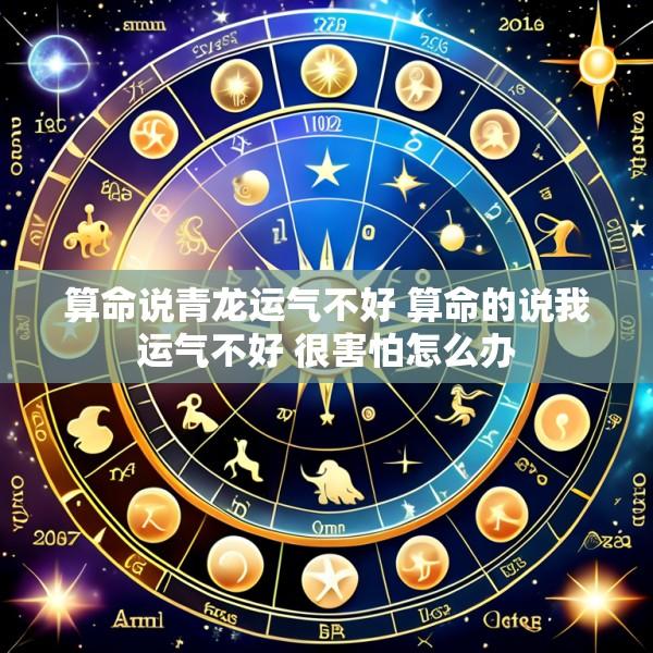 算命说青龙运气不好 算命的说我运气不好 很害怕怎么办