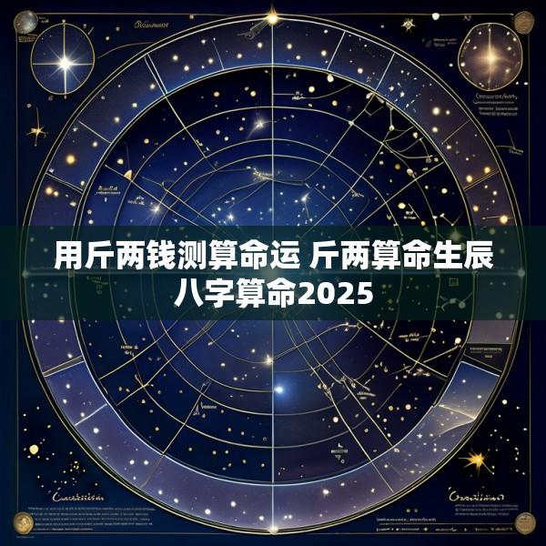 用斤两钱测算命运 斤两算命生辰八字算命2025