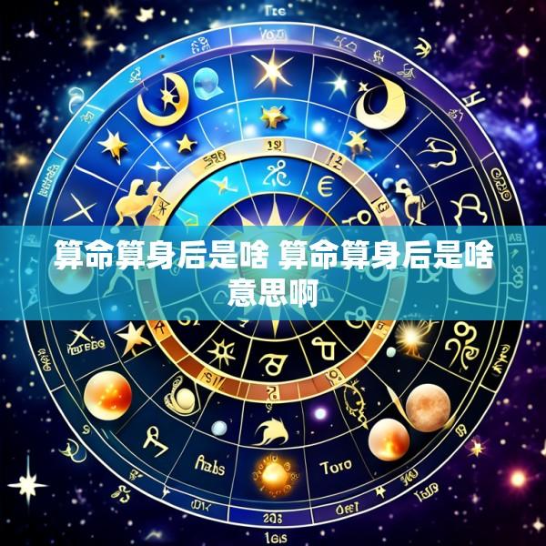 算命算身后是啥 算命算身后是啥意思啊