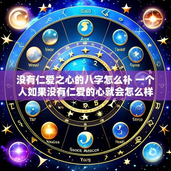 没有仁爱之心的八字怎么补 一个人如果没有仁爱的心就会怎么样