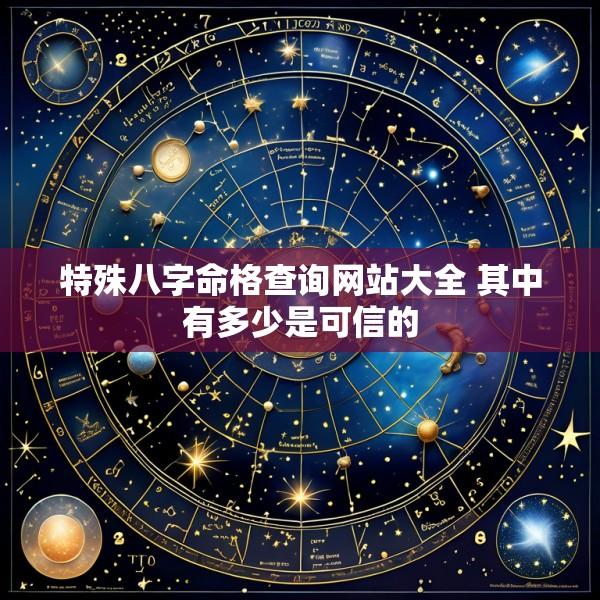 特殊八字命格查询网站大全 其中有多少是可信的