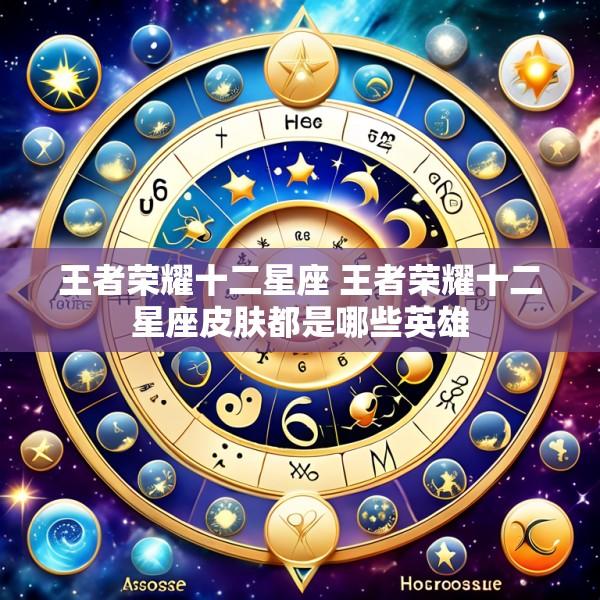 王者荣耀十二星座 王者荣耀十二星座皮肤都是哪些英雄