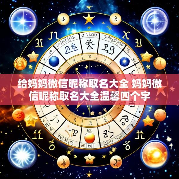 给妈妈微信昵称取名大全 妈妈微信昵称取名大全温馨四个字