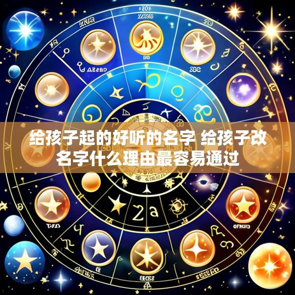 给孩子起的好听的名字 给孩子改名字什么理由最容易通过