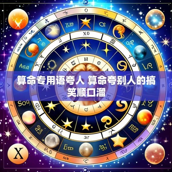 算命专用语夸人 算命夸别人的搞笑顺口溜