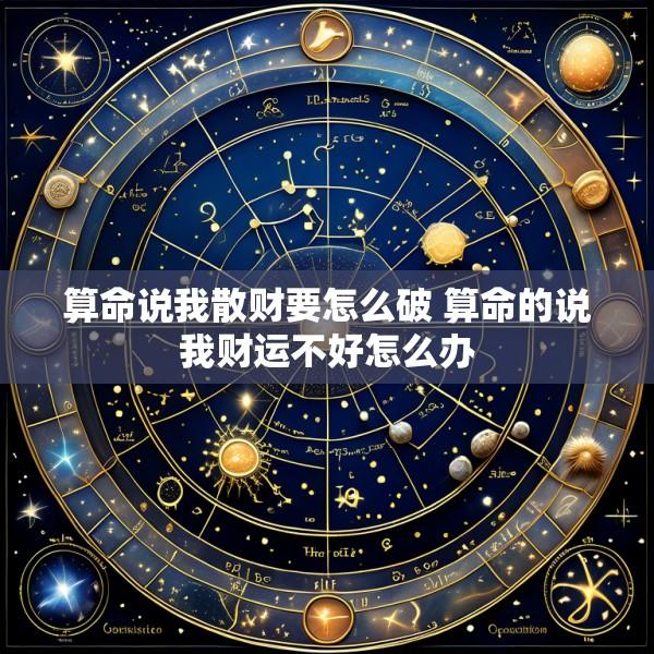 算命说我散财要怎么破 算命的说我财运不好怎么办