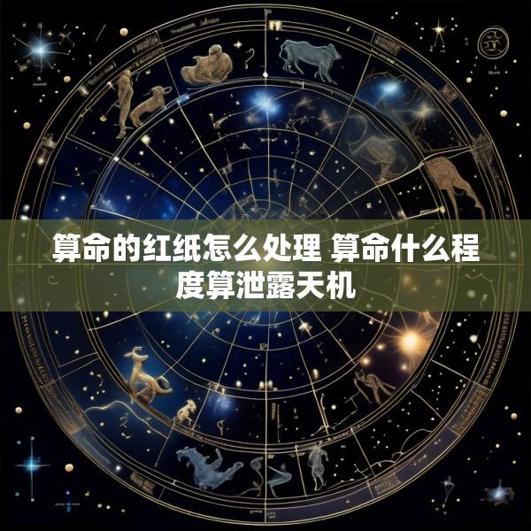 算命的红纸怎么处理 算命什么程度算泄露天机