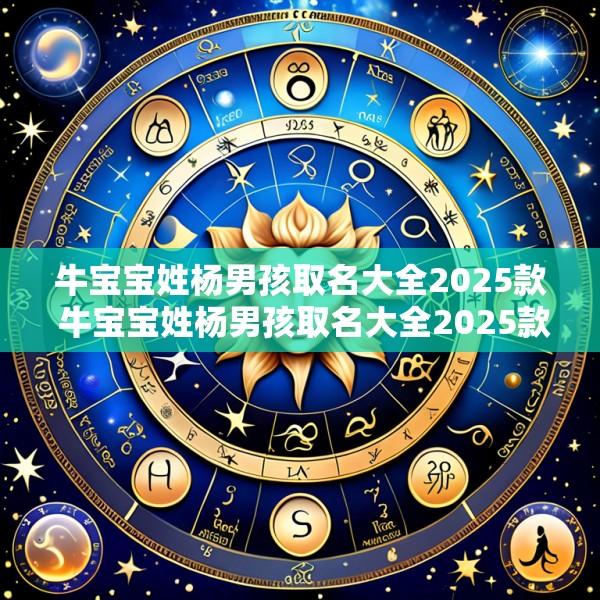 牛宝宝姓杨男孩取名大全2025款 牛宝宝姓杨男孩取名大全2025款怎么取