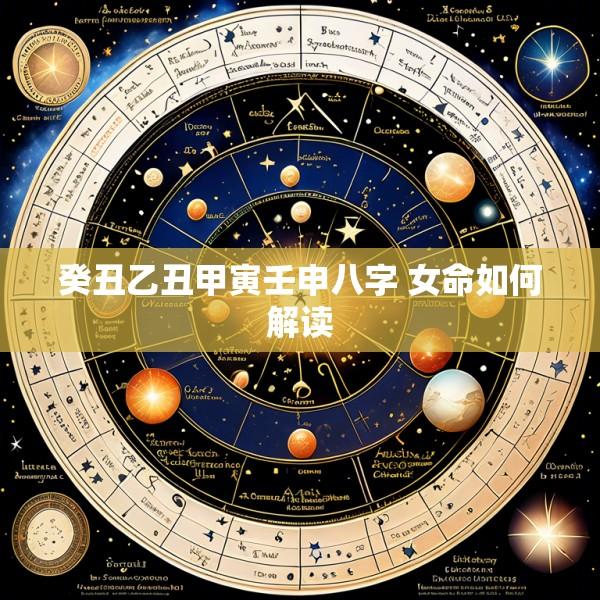癸丑乙丑甲寅壬申八字 女命如何解读