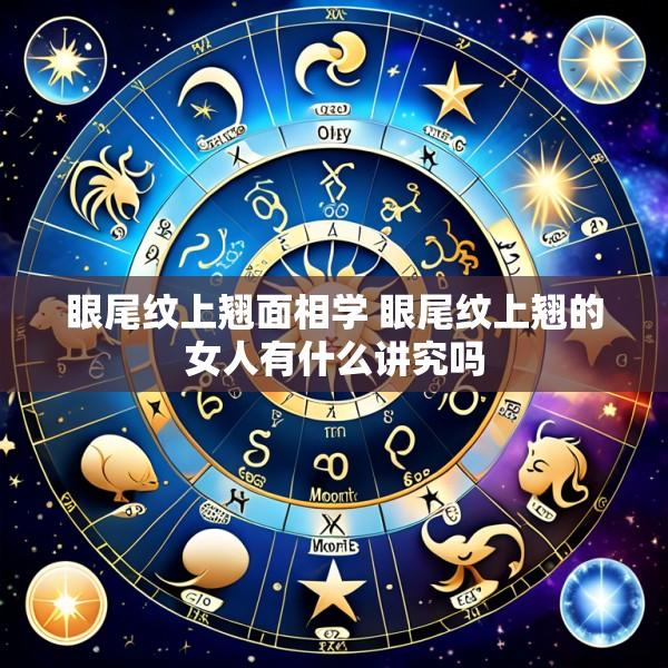 眼尾纹上翘面相学 眼尾纹上翘的女人有什么讲究吗