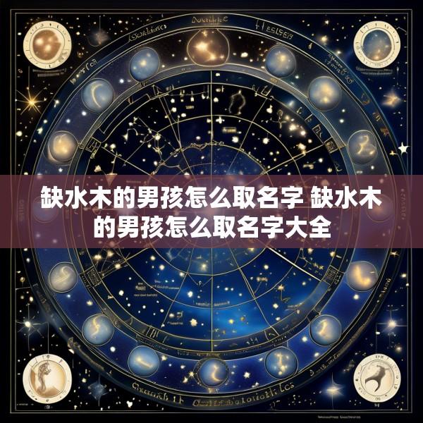 缺水木的男孩怎么取名字 缺水木的男孩怎么取名字大全