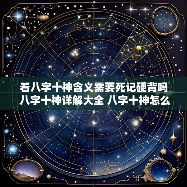 看八字十神含义需要死记硬背吗 八字十神详解大全 八字十神怎么看
