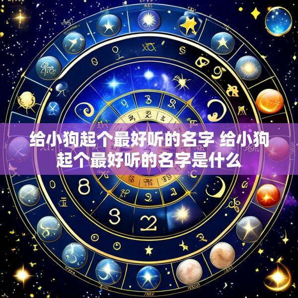 给小狗起个最好听的名字 给小狗起个最好听的名字是什么
