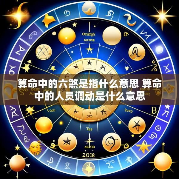 算命中的六煞是指什么意思 算命中的人员调动是什么意思