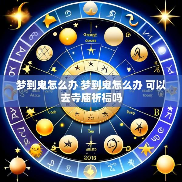 梦到鬼怎么办 梦到鬼怎么办 可以去寺庙祈福吗