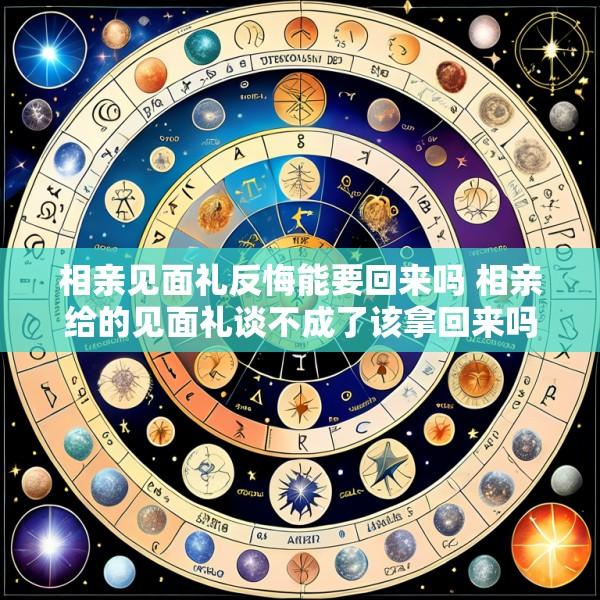 相亲见面礼反悔能要回来吗 相亲给的见面礼谈不成了该拿回来吗