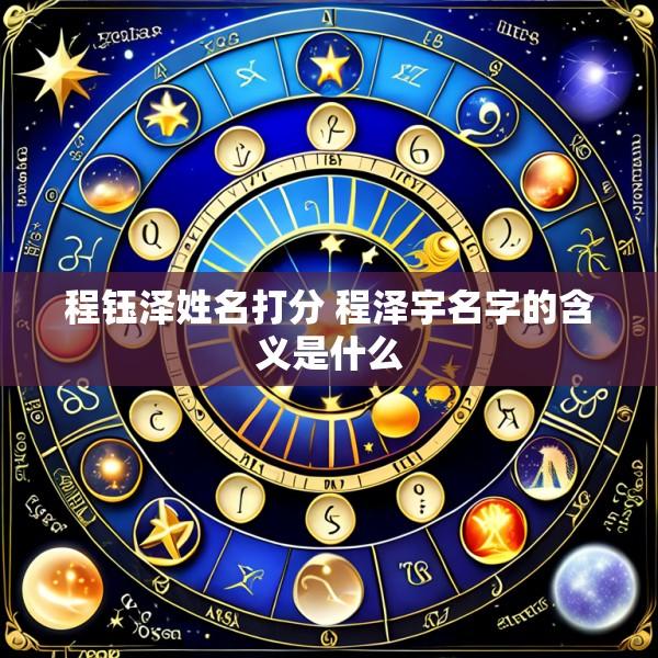 程钰泽姓名打分 程泽宇名字的含义是什么