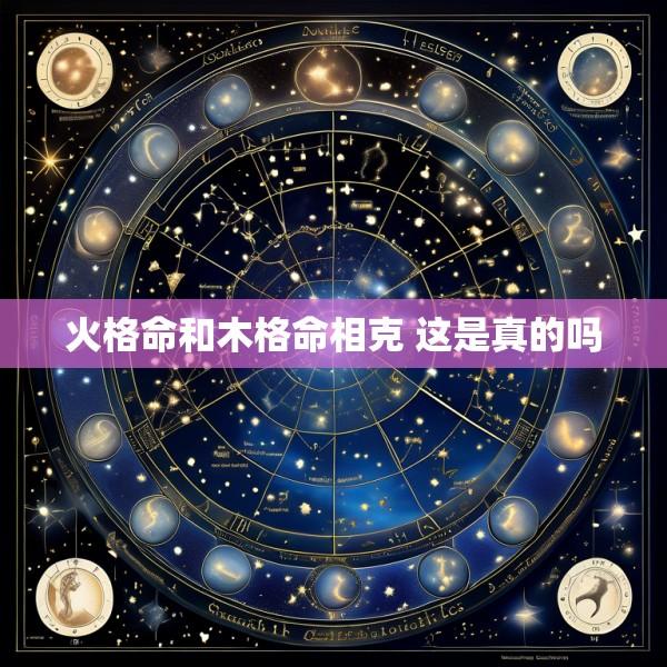 火格命和木格命相克 这是真的吗