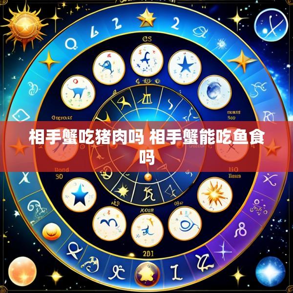 相手蟹吃猪肉吗 相手蟹能吃鱼食吗