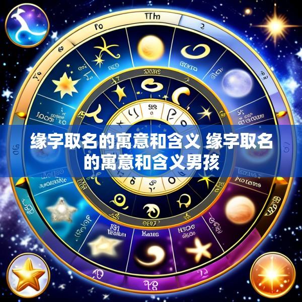 缘字取名的寓意和含义 缘字取名的寓意和含义男孩